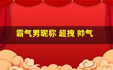 霸气男昵称 超拽 帅气